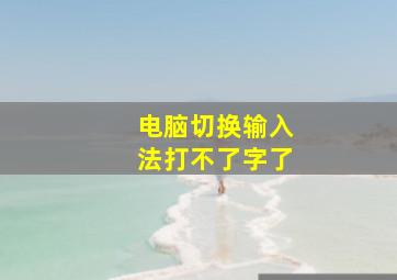 电脑切换输入法打不了字了