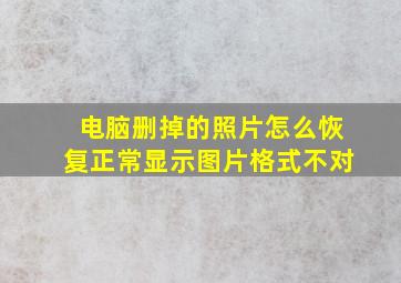 电脑删掉的照片怎么恢复正常显示图片格式不对