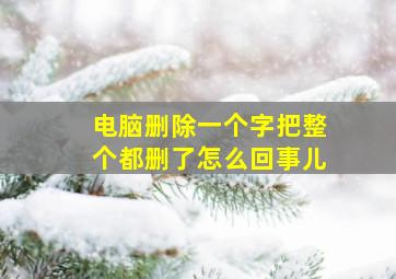 电脑删除一个字把整个都删了怎么回事儿