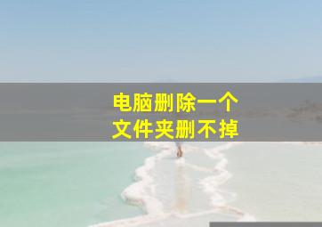 电脑删除一个文件夹删不掉