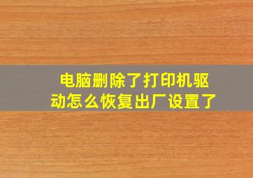 电脑删除了打印机驱动怎么恢复出厂设置了