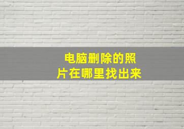 电脑删除的照片在哪里找出来