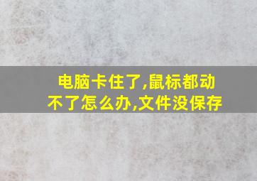 电脑卡住了,鼠标都动不了怎么办,文件没保存