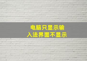 电脑只显示输入法界面不显示