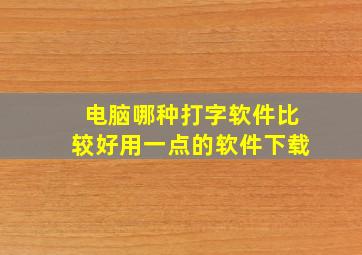 电脑哪种打字软件比较好用一点的软件下载