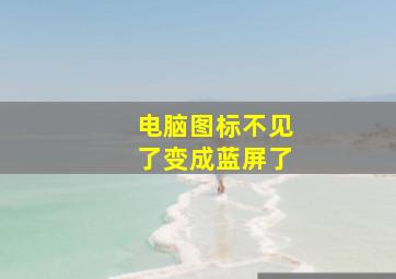 电脑图标不见了变成蓝屏了