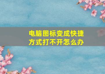 电脑图标变成快捷方式打不开怎么办