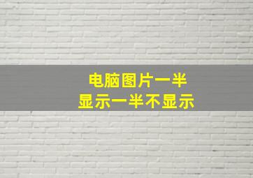 电脑图片一半显示一半不显示