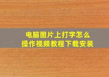 电脑图片上打字怎么操作视频教程下载安装