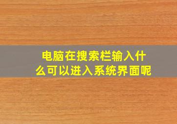 电脑在搜索栏输入什么可以进入系统界面呢