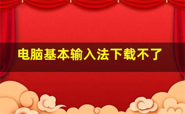 电脑基本输入法下载不了