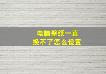 电脑壁纸一直换不了怎么设置