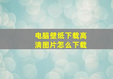 电脑壁纸下载高清图片怎么下载