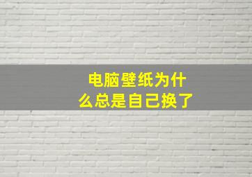 电脑壁纸为什么总是自己换了