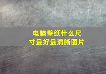 电脑壁纸什么尺寸最好最清晰图片