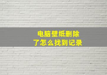 电脑壁纸删除了怎么找到记录