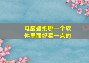 电脑壁纸哪一个软件里面好看一点的