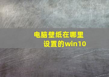 电脑壁纸在哪里设置的win10