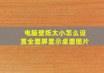 电脑壁纸太小怎么设置全面屏显示桌面图片