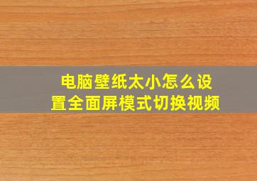 电脑壁纸太小怎么设置全面屏模式切换视频