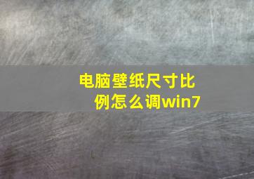 电脑壁纸尺寸比例怎么调win7