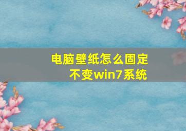 电脑壁纸怎么固定不变win7系统