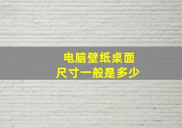 电脑壁纸桌面尺寸一般是多少