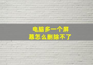 电脑多一个屏幕怎么删除不了