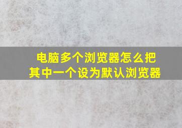 电脑多个浏览器怎么把其中一个设为默认浏览器