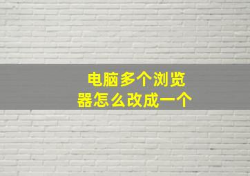 电脑多个浏览器怎么改成一个