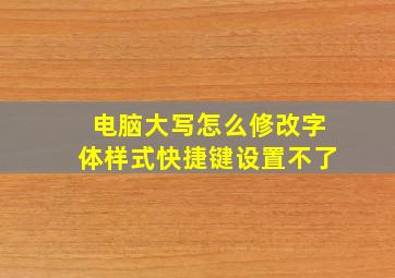 电脑大写怎么修改字体样式快捷键设置不了