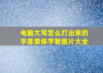 电脑大写怎么打出来的字是繁体字呢图片大全