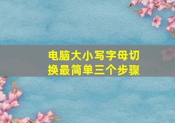 电脑大小写字母切换最简单三个步骤