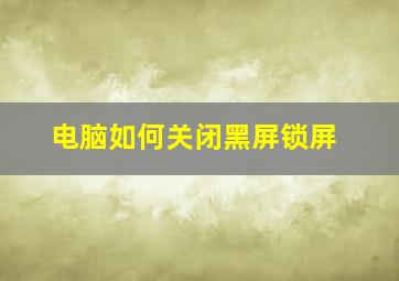 电脑如何关闭黑屏锁屏