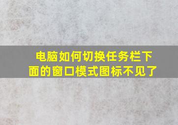 电脑如何切换任务栏下面的窗口模式图标不见了