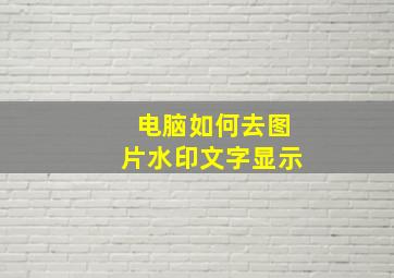 电脑如何去图片水印文字显示