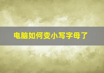 电脑如何变小写字母了