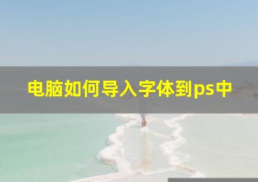 电脑如何导入字体到ps中