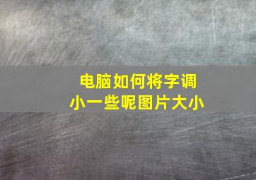 电脑如何将字调小一些呢图片大小