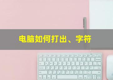 电脑如何打出、字符