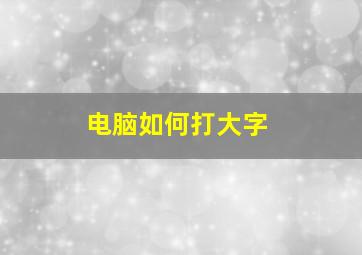 电脑如何打大字