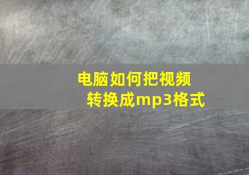 电脑如何把视频转换成mp3格式