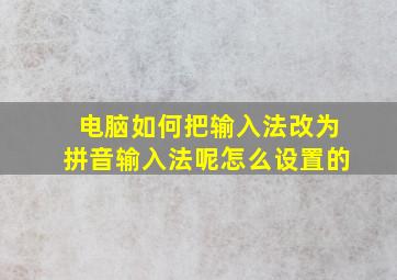 电脑如何把输入法改为拼音输入法呢怎么设置的