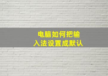 电脑如何把输入法设置成默认