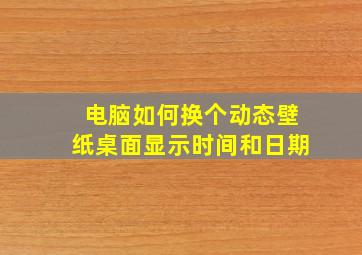 电脑如何换个动态壁纸桌面显示时间和日期