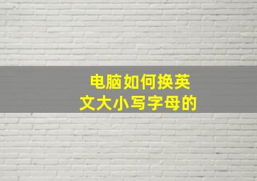 电脑如何换英文大小写字母的