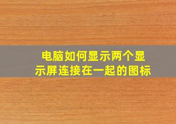 电脑如何显示两个显示屏连接在一起的图标