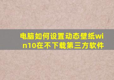 电脑如何设置动态壁纸win10在不下载第三方软件