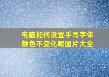 电脑如何设置手写字体颜色不变化呢图片大全