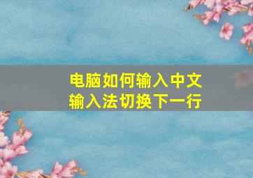 电脑如何输入中文输入法切换下一行